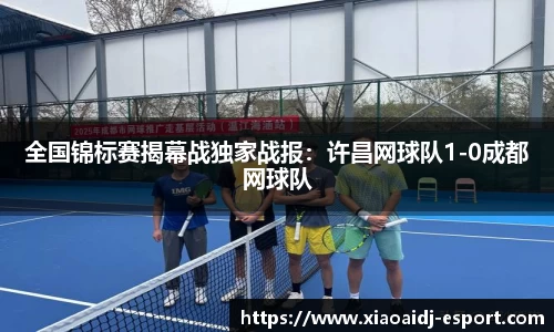 全国锦标赛揭幕战独家战报：许昌网球队1-0成都网球队
