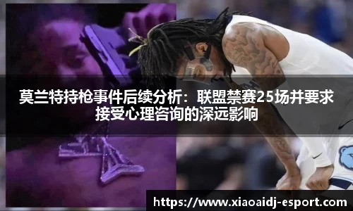 莫兰特持枪事件后续分析：联盟禁赛25场并要求接受心理咨询的深远影响
